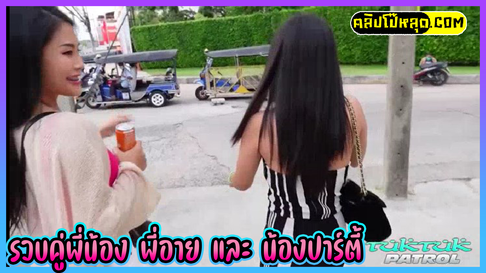 หนังโป๊ไทย พี่อาย และ น้องปาร์ตี้ TukTukPatrol – Eye & Party ไซด์ไลน์พัทยาโดนฝรั่งจ้างมาเย็ดสวิงกิ้ง2ต่อ1 เจอเด็กดัดฟันโม๊กควยหมวยเกือบพันเหล็ก สลับกันเย็ด แตกในทั้งคู่